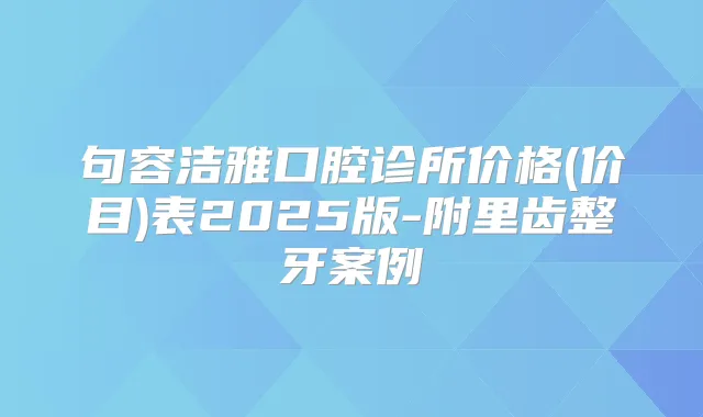 句容洁雅口腔诊所价格(价目)表2025版-附里齿整牙案例