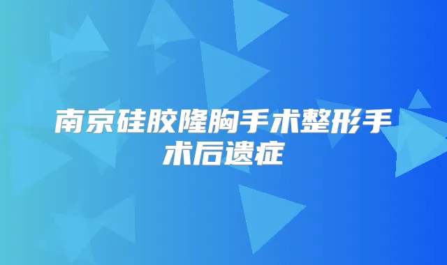南京硅胶隆胸手术整形手术后遗症