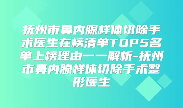 抚州市鼻内腺样体切除手术医生在榜清单TOP5名单上榜理由一一解析-抚州市鼻内腺样体切除手术整形医生