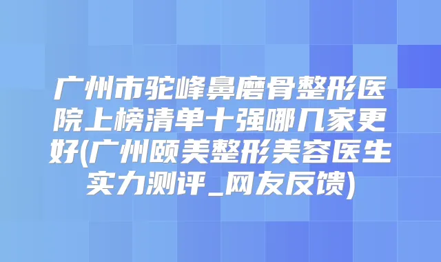 广州市驼峰鼻磨骨整形医院上榜清单十强哪几家更好(广州颐美整形美容医生实力测评_网友反馈)