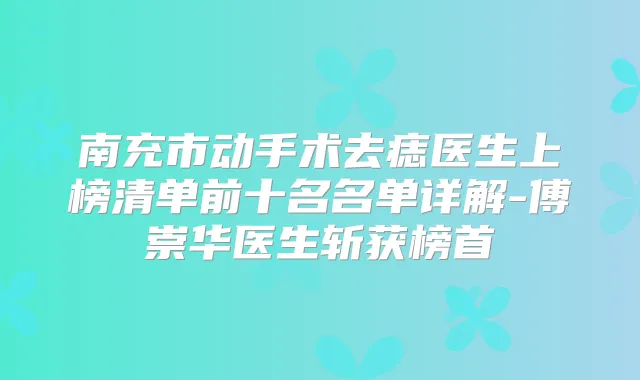 南充市动手术去痣医生上榜清单前十名名单详解-傅崇华医生斩获榜首