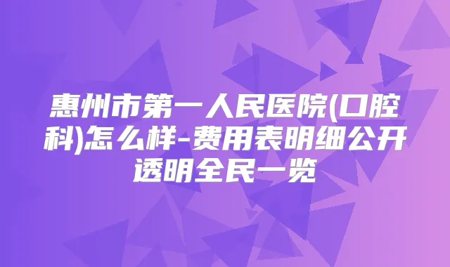 惠州市第一人民医院(口腔科)怎么样-费用表明细公开透明全民一览
