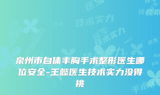 泉州市自体丰胸手术整形医生哪位安全-王懿医生技术实力没得挑