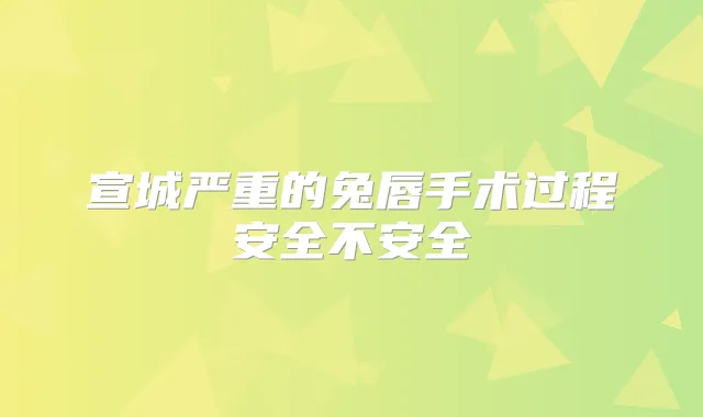 宣城严重的兔唇手术过程安全不安全