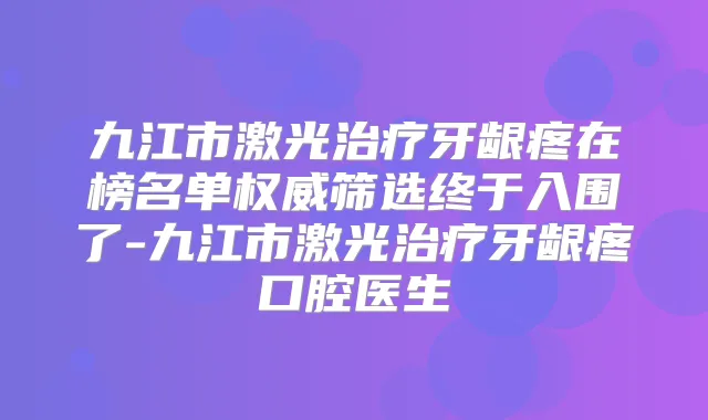 九江市激光牙龈疼在榜名单筛选终于入围了-九江市激光牙龈疼口腔医生