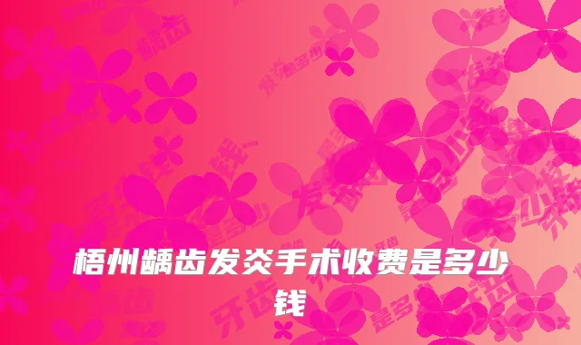 梧州龋齿发炎手术收费是多少钱