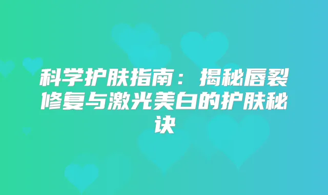 科学护肤指南：揭秘唇裂修复与激光美白的护肤秘诀