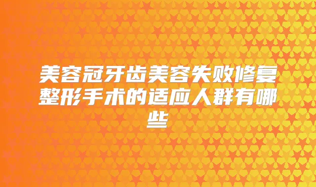 美容冠牙齿美容失败修复整形手术的适应人群有哪些