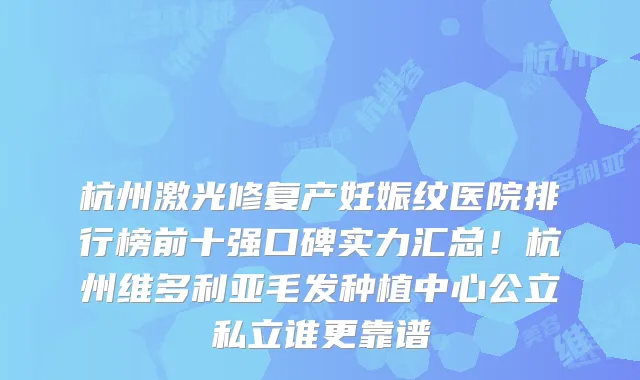 杭州激光修复产妊娠纹医院排行榜前十强口碑实力汇总！杭州维多利亚毛发种植中心公立私立谁更靠谱