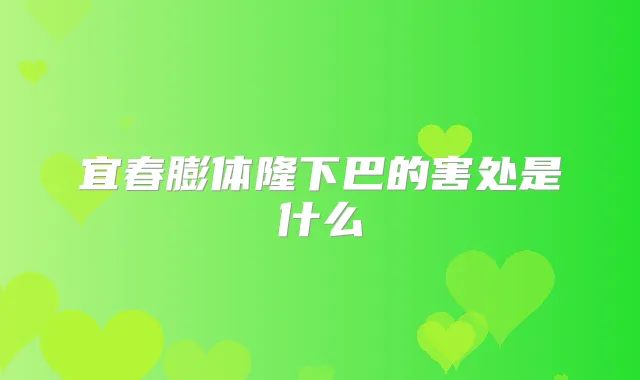 宜春膨体隆下巴的害处是什么