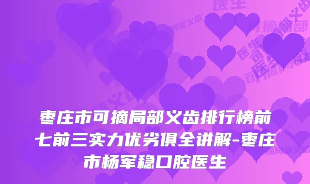 枣庄市可摘局部义齿排行榜前七前三实力优劣俱全讲解-枣庄市杨军稳口腔医生