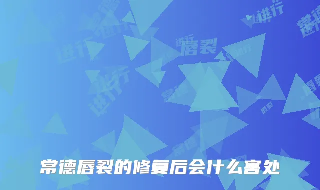 常德唇裂的修复后会什么害处