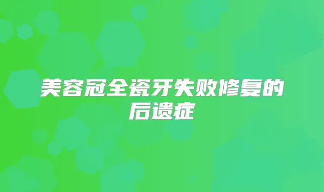美容冠全瓷牙失败修复的后遗症