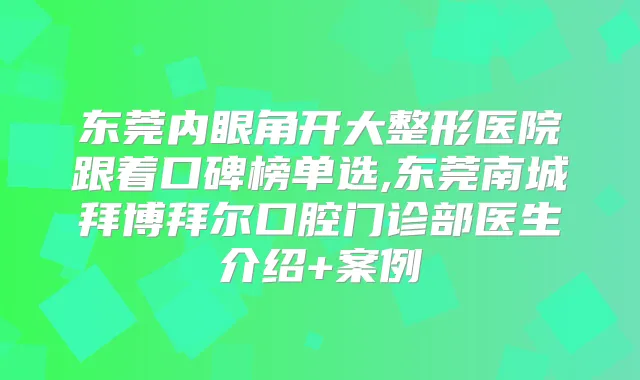 东莞内眼角开大整形医院跟着口碑榜单选,东莞南城拜博拜尔口腔门诊部医生介绍+案例