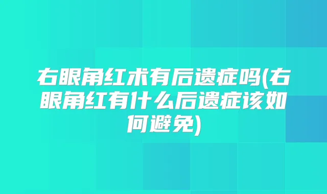 右眼角红术有后遗症吗(右眼角红有什么后遗症该如何避免)