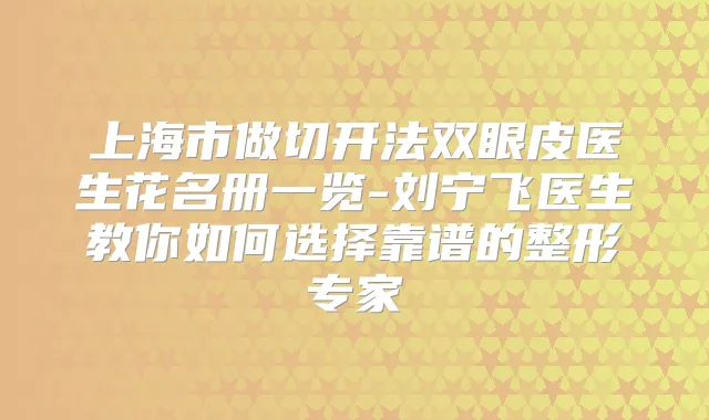 上海市做切开法双眼皮医生花名册一览-刘宁飞医生教你如何选择靠谱的整形专家