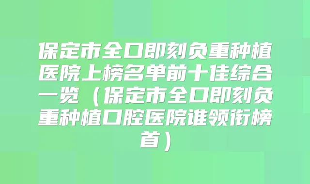 保定市全口负重种植医院上榜名单前十佳综合一览（保定市全口负重种植口腔医院谁领衔榜首）