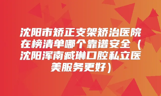 沈阳市矫正支架矫治医院在榜清单哪个靠谱安全（沈阳浑南臧琳口腔私立医美服务更好）