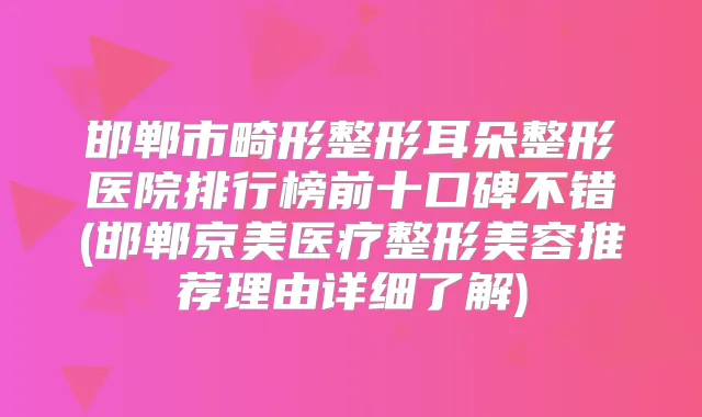 邯郸市畸形整形耳朵整形医院排行榜前十口碑不错(邯郸京美医疗整形美容推荐理由详细了解)