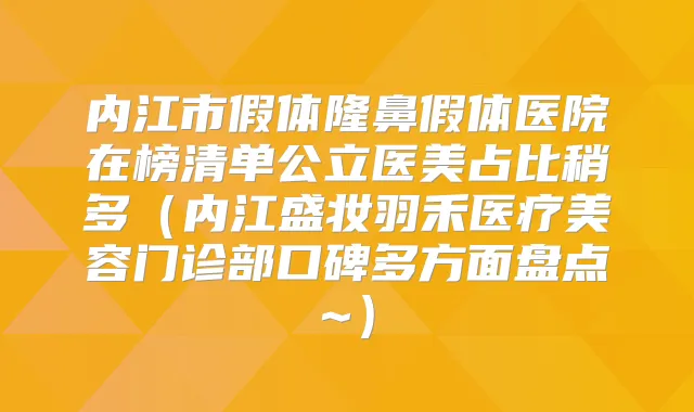 内江市假体隆鼻假体医院在榜清单公立医美占比稍多（内江盛妆羽禾医疗美容门诊部口碑多方面盘点~）