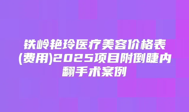 铁岭艳玲医疗美容价格表(费用)2025项目附倒睫内翻手术案例