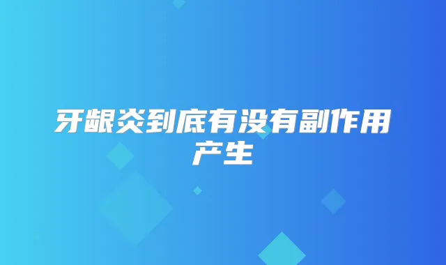 牙龈炎到底有没有副作用产生