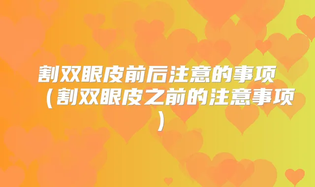 割双眼皮前后注意的事项（割双眼皮之前的注意事项）
