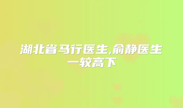 湖北省马行医生,俞静医生一较高下