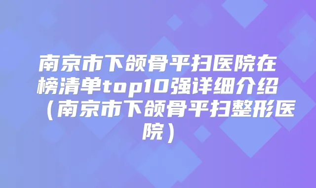 南京市下颌骨平扫医院在榜清单top10强详细介绍（南京市下颌骨平扫整形医院）
