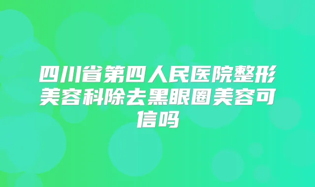 四川省第四人民医院整形美容科除去黑眼圈美容可信吗