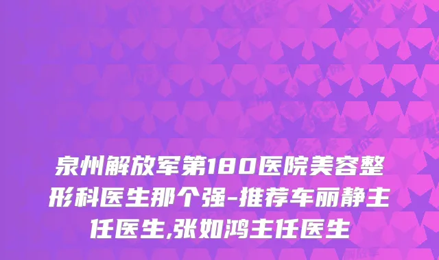 泉州解放军第180医院美容整形科医生那个强-推荐车丽静主任医生,张如鸿主任医生