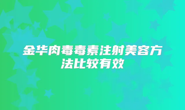 金华肉毒毒素注射美容方法比较有效