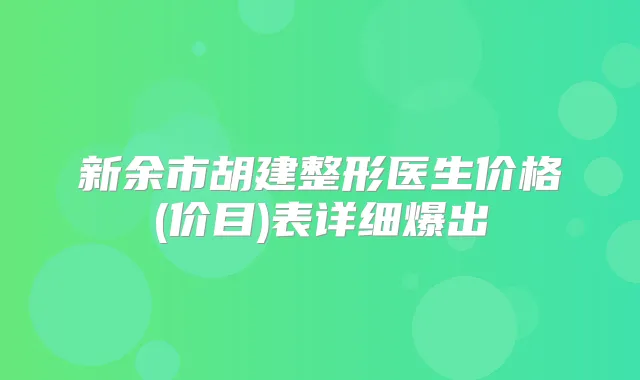 新余市胡建整形医生价格(价目)表详细爆出