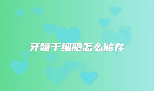 牙髓干细胞怎么储存