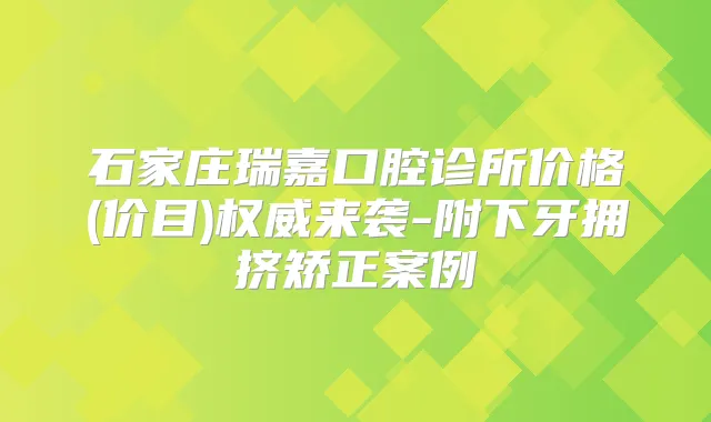 石家庄瑞嘉口腔诊所价格(价目)来袭-附下牙拥挤矫正案例