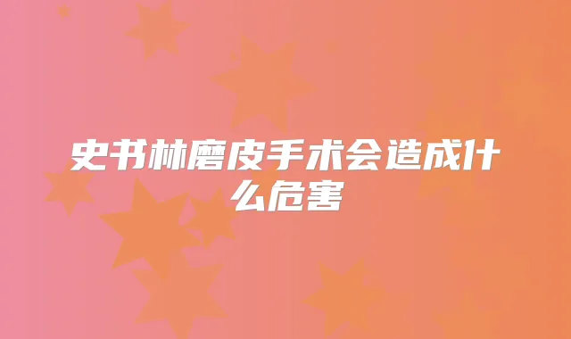 史书林磨皮手术会造成什么危害