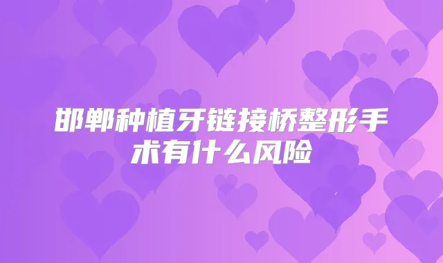 邯郸种植牙链接桥整形手术有什么风险