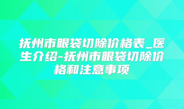 抚州市眼袋切除价格表_医生介绍-抚州市眼袋切除价格和注意事项