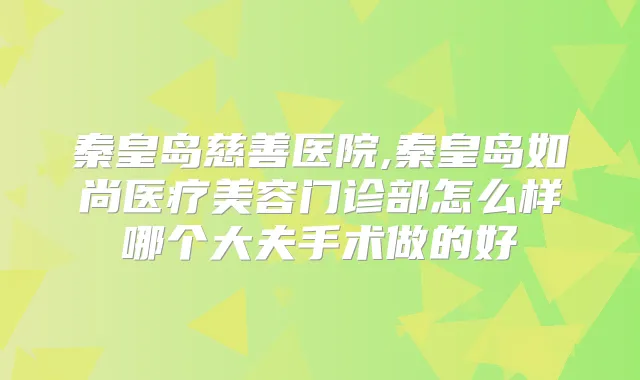秦皇岛慈善医院,秦皇岛如尚医疗美容门诊部怎么样哪个大夫手术做的好
