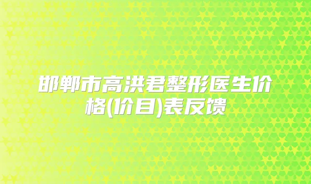 邯郸市高洪君整形医生价格(价目)表反馈