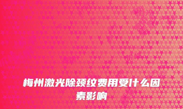 梅州激光除颈纹费用受什么因素影响