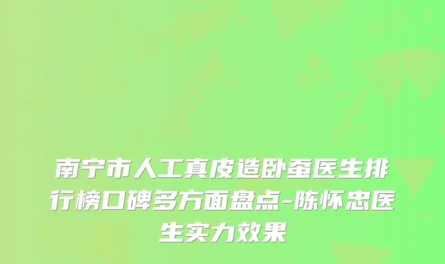 南宁市人工真皮造卧蚕医生排行榜口碑多方面盘点-陈怀忠医生实力效果