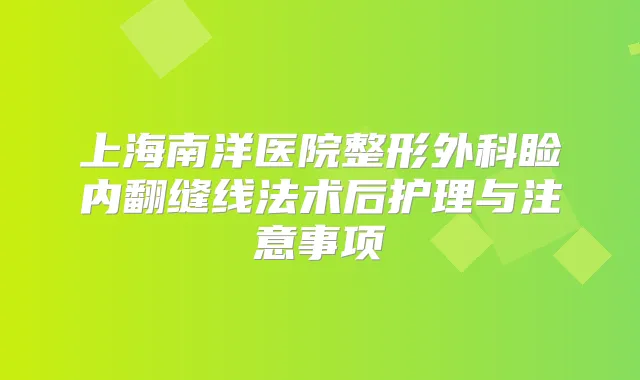 上海南洋医院整形外科睑内翻缝线法术后护理与注意事项