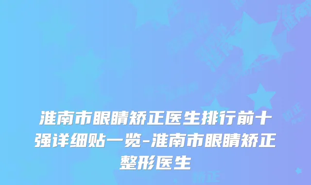 淮南市眼睛矫正医生排行前十强详细贴一览-淮南市眼睛矫正整形医生