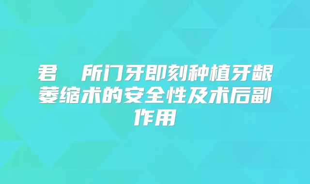 君綺診所门牙种植牙龈萎缩术的安全性及术后副作用