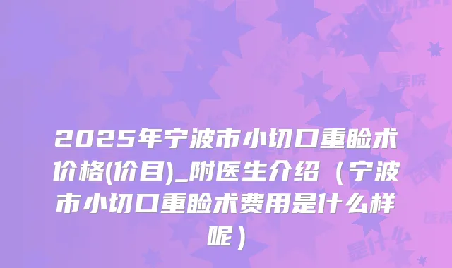 2025年宁波市小切口重睑术价格(价目)_附医生介绍（宁波市小切口重睑术费用是什么样呢）