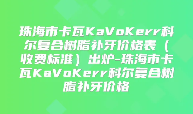 珠海市卡瓦KaVoKerr科尔复合树脂补牙价格表（收费标准）出炉-珠海市卡瓦KaVoKerr科尔复合树脂补牙价格