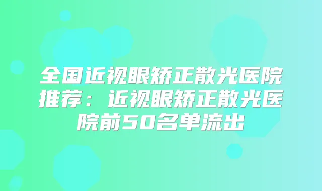 全国近视眼矫正散光医院推荐：近视眼矫正散光医院前50名单流出