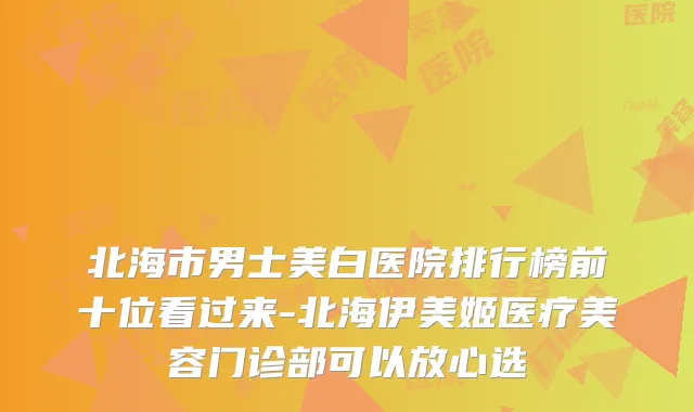 北海市男士美白医院排行榜前十位看过来-北海伊美姬医疗美容门诊部可以放心选