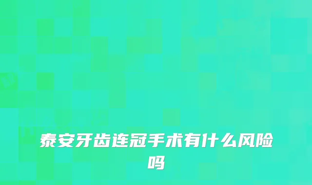 泰安牙齿连冠手术有什么风险吗